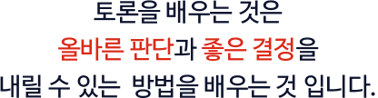 토론 을 배우는 것은 올바른 판단과 좋은 결정을 내릴 수 있는 방법을 배우는 것입니다
